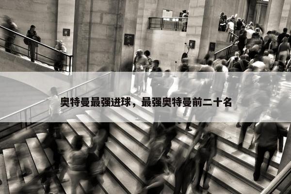 奥特曼最强进球，最强奥特曼前二十名