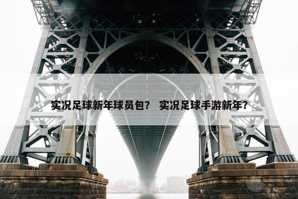 实况足球新年球员包？ 实况足球手游新年？