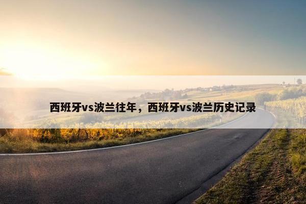 西班牙vs波兰往年，西班牙vs波兰历史记录