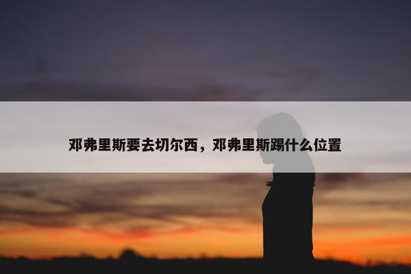 邓弗里斯要去切尔西，邓弗里斯踢什么位置
