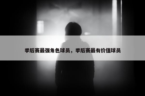 季后赛最强角色球员，季后赛最有价值球员