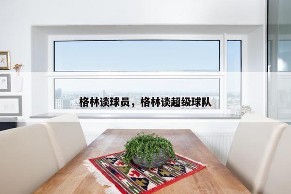 格林谈球员，格林谈超级球队