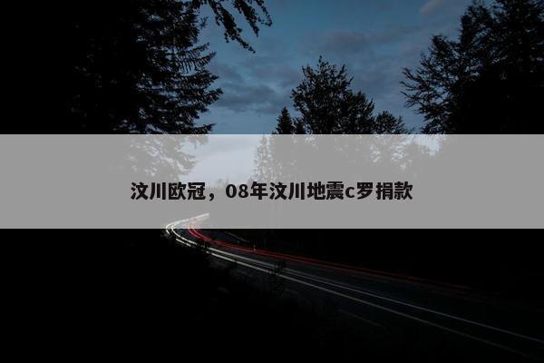 汶川欧冠，08年汶川地震c罗捐款