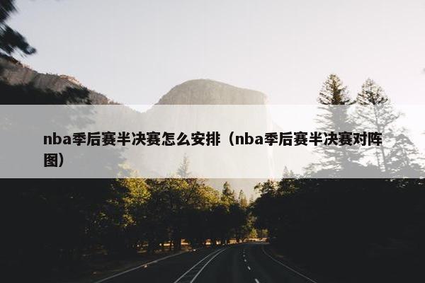nba季后赛半决赛怎么安排（nba季后赛半决赛对阵图）