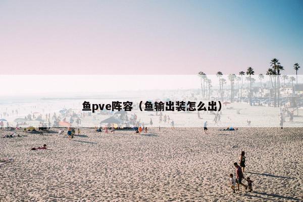 鱼pve阵容（鱼输出装怎么出）