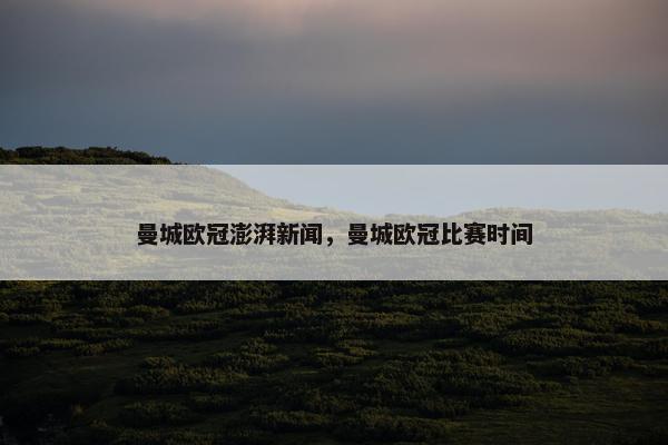 曼城欧冠澎湃新闻，曼城欧冠比赛时间