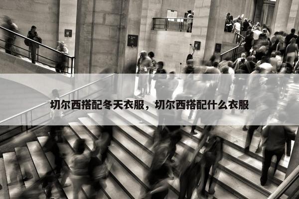 切尔西搭配冬天衣服，切尔西搭配什么衣服