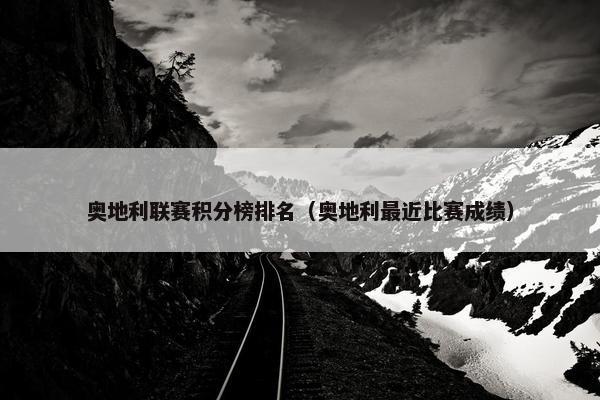 奥地利联赛积分榜排名（奥地利最近比赛成绩）