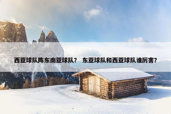 西亚球队阵东南亚球队？ 东亚球队和西亚球队谁厉害？