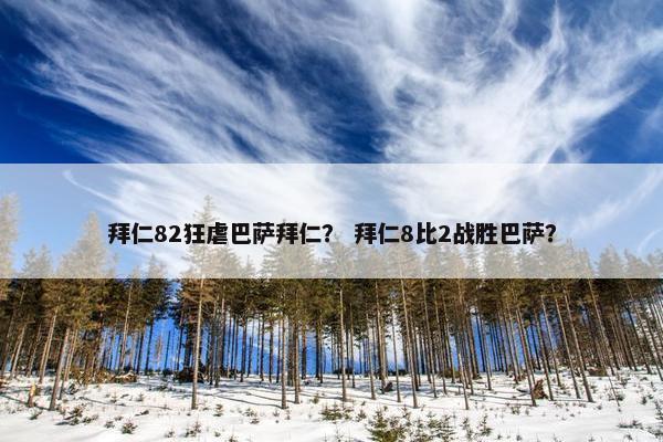 拜仁82狂虐巴萨拜仁？ 拜仁8比2战胜巴萨？