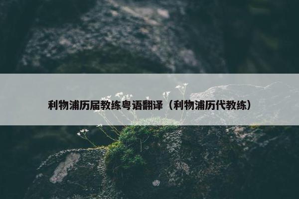 利物浦历届教练粤语翻译（利物浦历代教练）