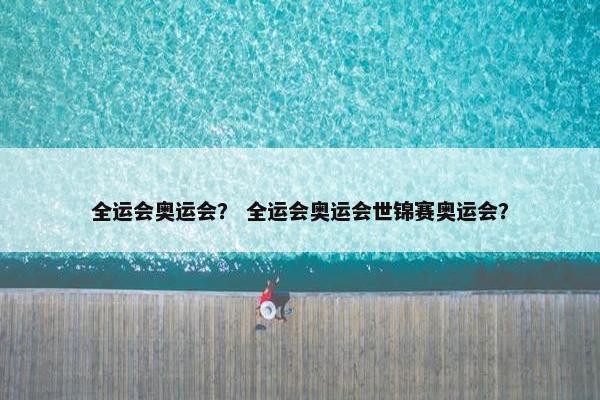 全运会奥运会？ 全运会奥运会世锦赛奥运会？