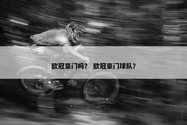 欧冠豪门吗？ 欧冠豪门球队？