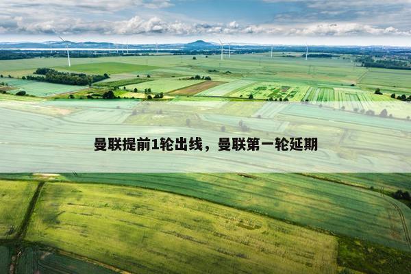 曼联提前1轮出线，曼联第一轮延期