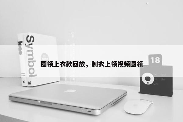 圆领上衣款回放，制衣上领视频圆领