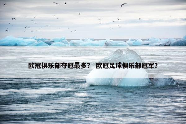 欧冠俱乐部夺冠最多？ 欧冠足球俱乐部冠军？