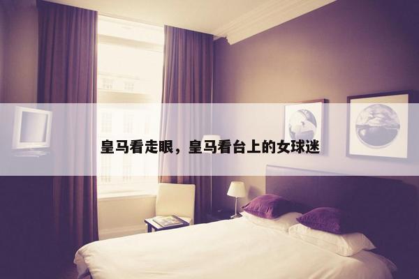 皇马看走眼，皇马看台上的女球迷