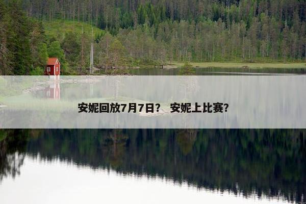 安妮回放7月7日？ 安妮上比赛？