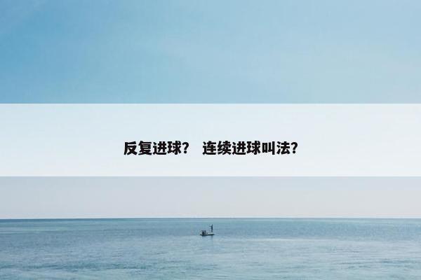 反复进球？ 连续进球叫法？