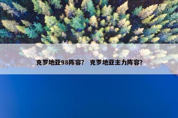 克罗地亚98阵容？ 克罗地亚主力阵容？
