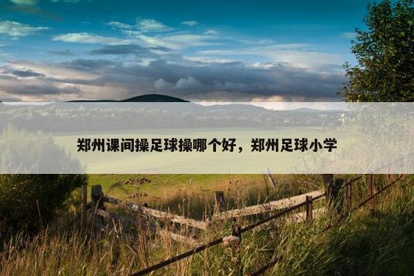 郑州课间操足球操哪个好，郑州足球小学