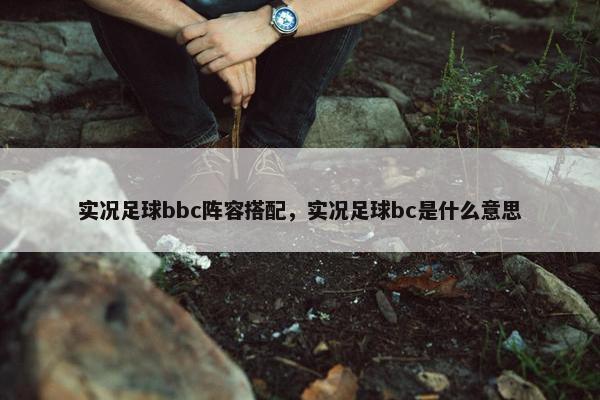 实况足球bbc阵容搭配，实况足球bc是什么意思