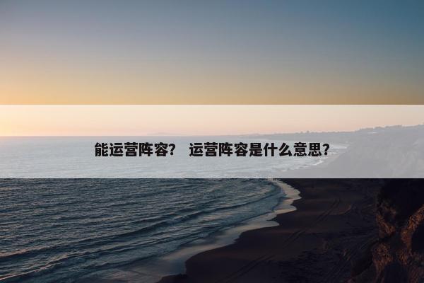能运营阵容？ 运营阵容是什么意思？