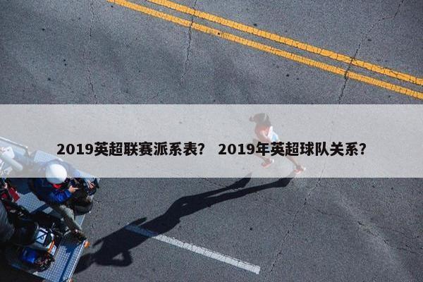 2019英超联赛派系表？ 2019年英超球队关系？