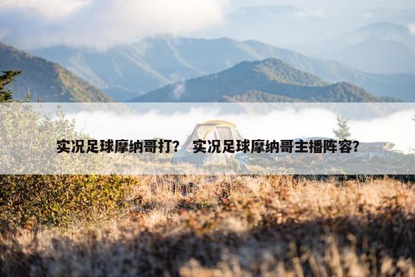 实况足球摩纳哥打？ 实况足球摩纳哥主播阵容？