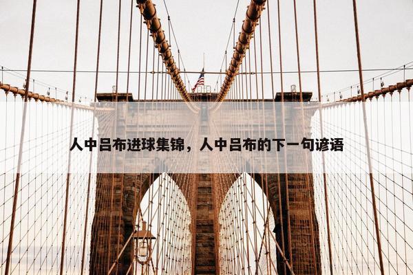 人中吕布进球集锦，人中吕布的下一句谚语