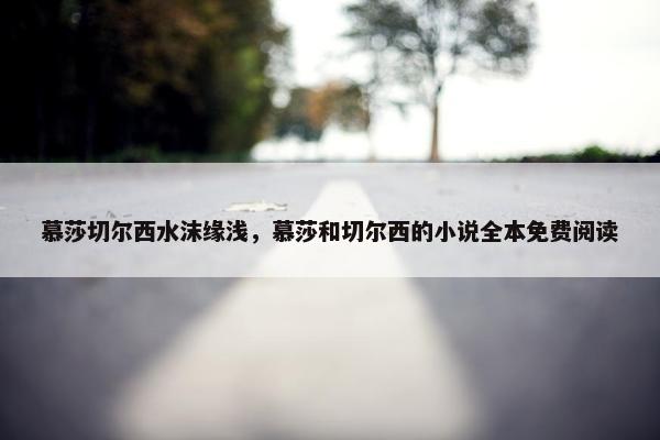 慕莎切尔西水沫缘浅，慕莎和切尔西的小说全本免费阅读
