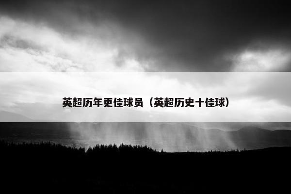 英超历年更佳球员（英超历史十佳球）