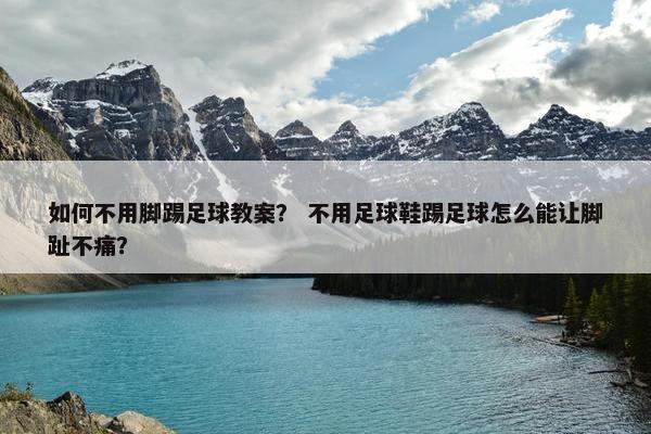如何不用脚踢足球教案？ 不用足球鞋踢足球怎么能让脚趾不痛？