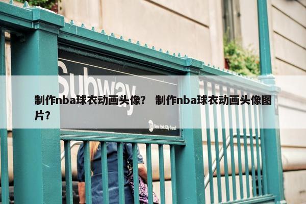 制作nba球衣动画头像？ 制作nba球衣动画头像图片？