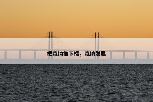 把森纳推下楼，森纳发展
