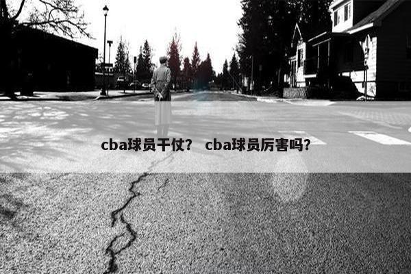 cba球员干仗？ cba球员厉害吗？