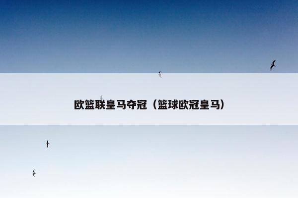欧篮联皇马夺冠（篮球欧冠皇马）