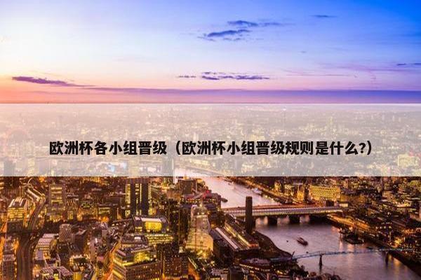 欧洲杯各小组晋级（欧洲杯小组晋级规则是什么?）
