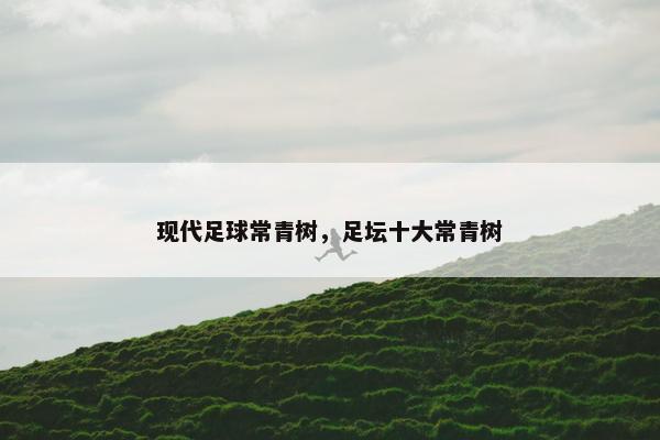 现代足球常青树，足坛十大常青树