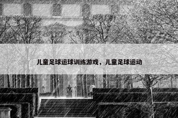 儿童足球运球训练游戏，儿童足球运动