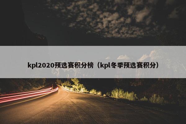 kpl2020预选赛积分榜（kpl冬季预选赛积分）