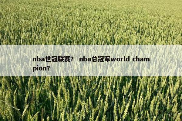 nba世冠联赛？ nba总冠军world champion？