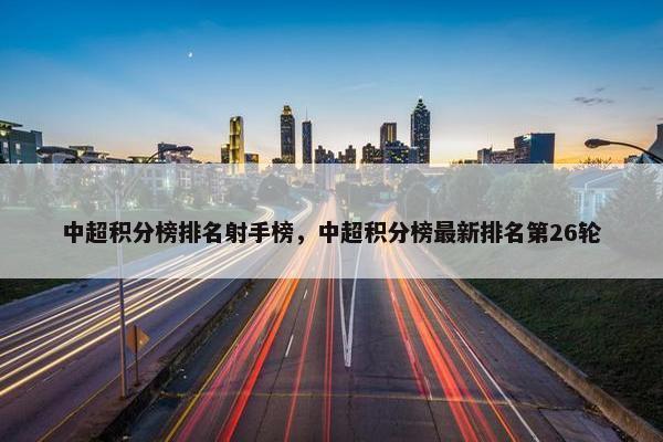 中超积分榜排名射手榜，中超积分榜最新排名第26轮