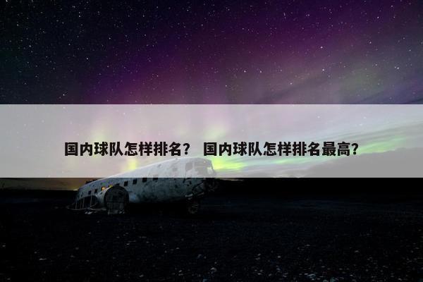 国内球队怎样排名？ 国内球队怎样排名最高？