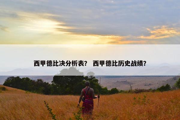 西甲德比决分析表？ 西甲德比历史战绩？