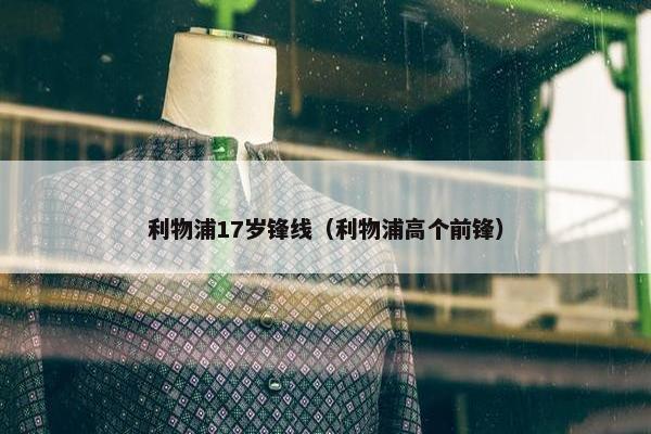 利物浦17岁锋线（利物浦高个前锋）