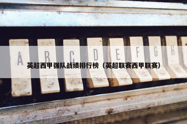英超西甲强队战绩排行榜（英超联赛西甲联赛）