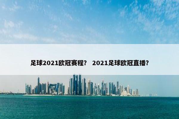 足球2021欧冠赛程？ 2021足球欧冠直播？