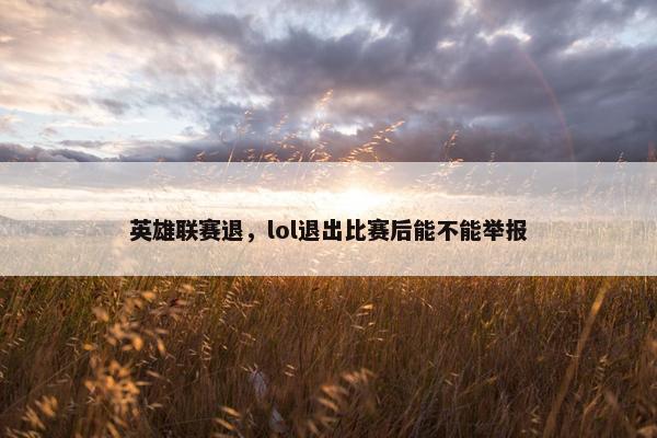 英雄联赛退，lol退出比赛后能不能举报