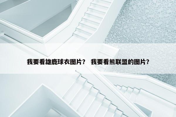 我要看雄鹿球衣图片？ 我要看熊联盟的图片？